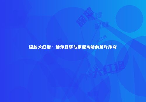 探秘大红袍：独特品质与保健功能的茶叶传奇