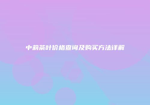 中莉茶叶价格查询及购买方法详解