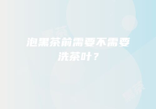 泡黑茶前需要不需要洗茶叶？