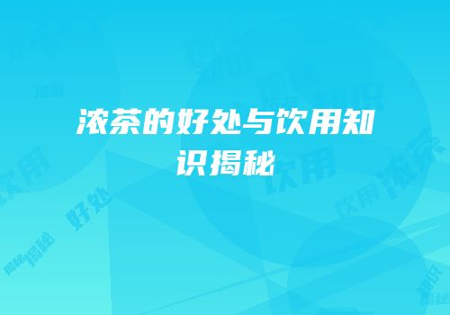 浓茶的好处与饮用知识揭秘