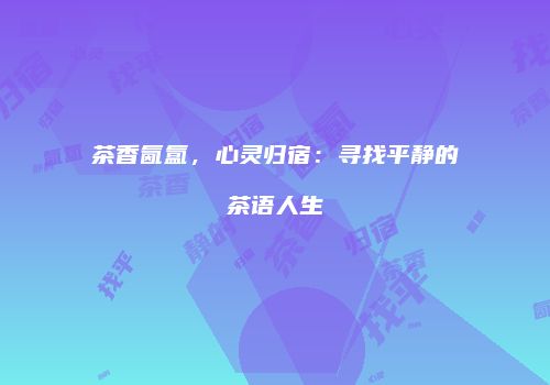 茶香氤氲，心灵归宿：寻找平静的茶语人生
