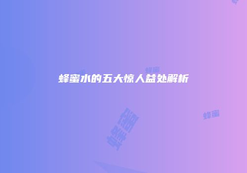 蜂蜜水的五大惊人益处解析