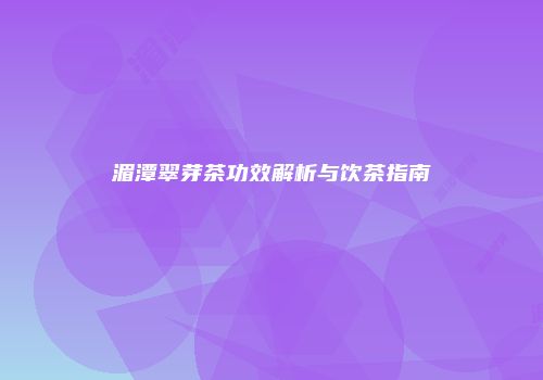 湄潭翠芽茶功效解析与饮茶指南