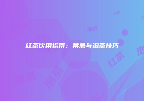 红茶饮用指南：禁忌与泡茶技巧