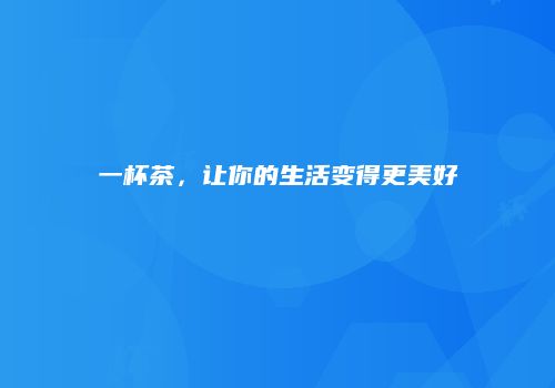 一杯茶，让你的生活变得更美好