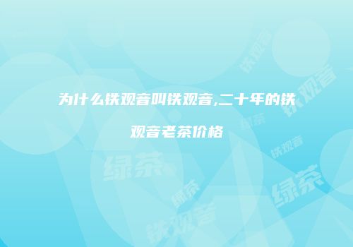 为什么铁观音叫铁观音,二十年的铁观音老茶价格
