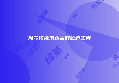 探寻传统铁观音的色彩之美