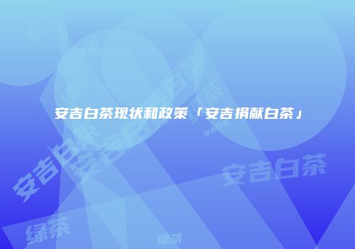 安吉白茶现状和政策「安吉捐献白茶」