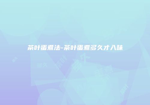 茶叶蛋煮法-茶叶蛋煮多久才入味