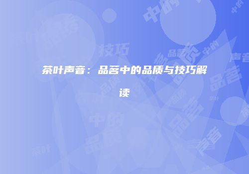 茶叶声音：品茗中的品质与技巧解读