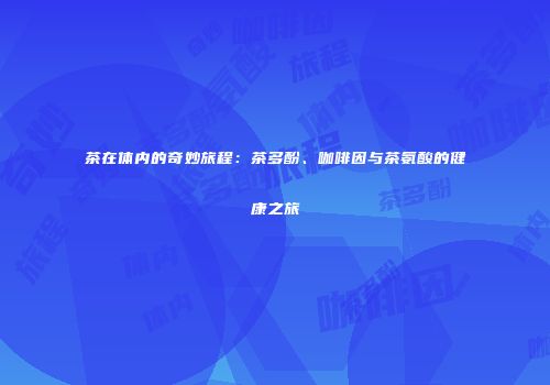 茶在体内的奇妙旅程：茶多酚、咖啡因与茶氨酸的健康之旅