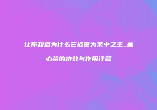 让你知道为什么它被誉为茶中之王_莲心茶的功效与作用详解