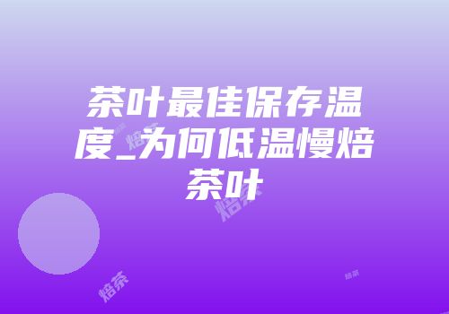 茶叶最佳保存温度_为何低温慢焙茶叶