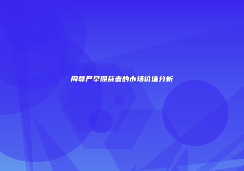 周尊严早期茶壶的市场价值分析