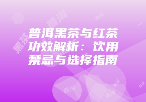 普洱黑茶与红茶功效解析：饮用禁忌与选择指南