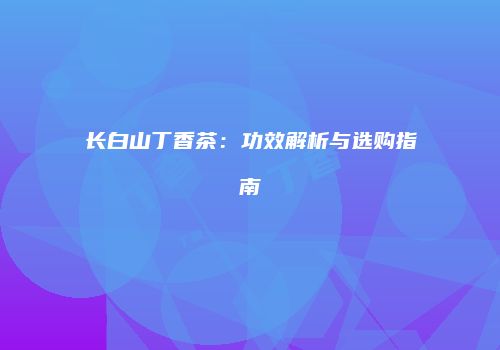 长白山丁香茶：功效解析与选购指南