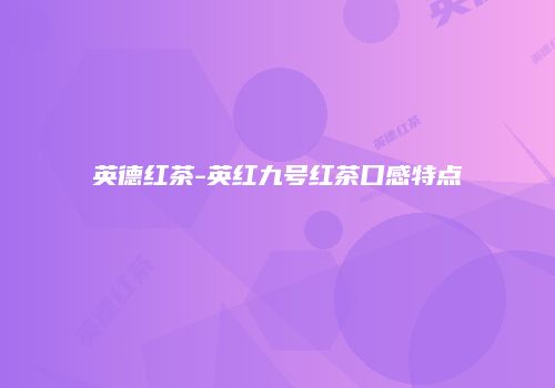 英德红茶-英红九号红茶口感特点