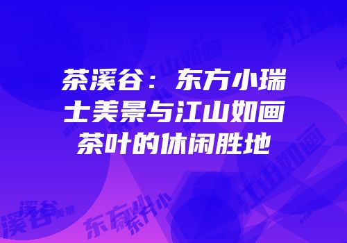 茶溪谷：东方小瑞士美景与江山如画茶叶的休闲胜地