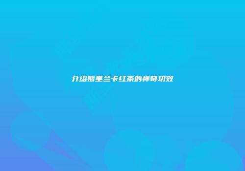 介绍斯里兰卡红茶的神奇功效