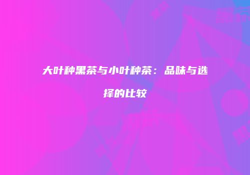 大叶种黑茶与小叶种茶：品味与选择的比较