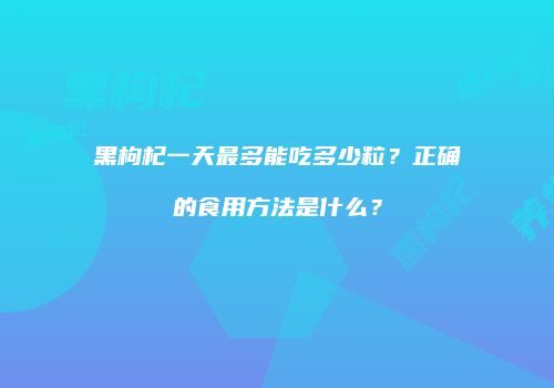 黑枸杞一天最多能吃多少粒？正确的食用方法是什么？