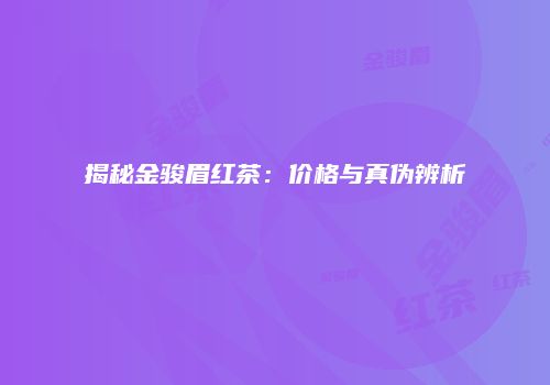 揭秘金骏眉红茶：价格与真伪辨析