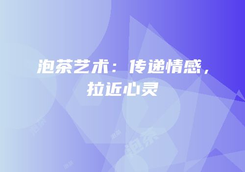 泡茶艺术：传递情感，拉近心灵