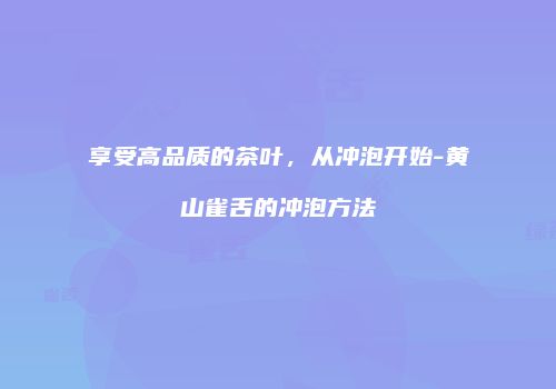 享受高品质的茶叶，从冲泡开始-黄山雀舌的冲泡方法