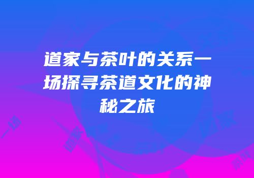 道家与茶叶的关系一场探寻茶道文化的神秘之旅