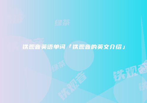 铁观音英语单词「铁观音的英文介绍」