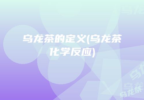 乌龙茶的定义(乌龙茶化学反应)