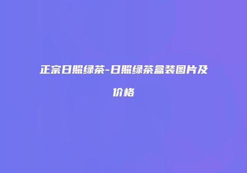 正宗日照绿茶-日照绿茶盒装图片及价格