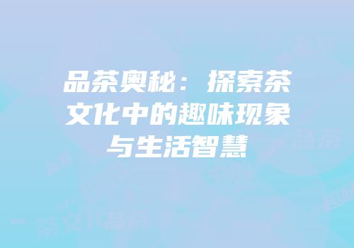 品茶奥秘：探索茶文化中的趣味现象与生活智慧