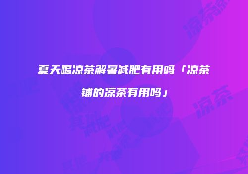 夏天喝凉茶解暑减肥有用吗「凉茶铺的凉茶有用吗」