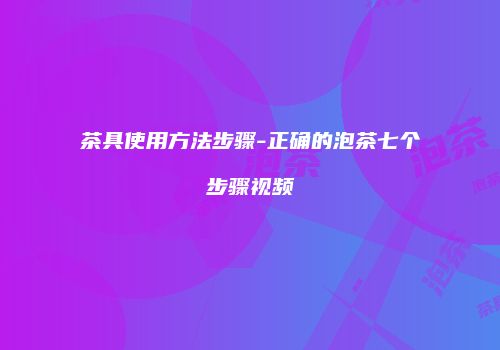 茶具使用方法步骤-正确的泡茶七个步骤视频