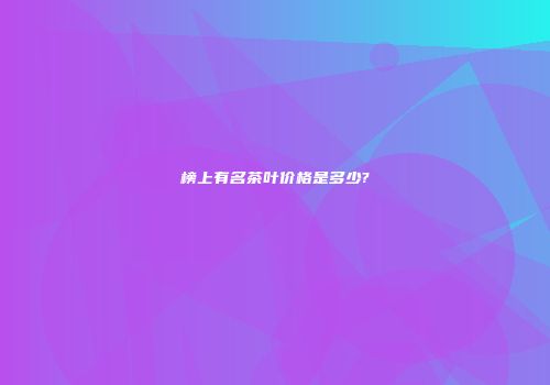 榜上有名茶叶价格是多少?