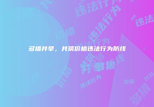 多措并举，共筑价格违法行为防线