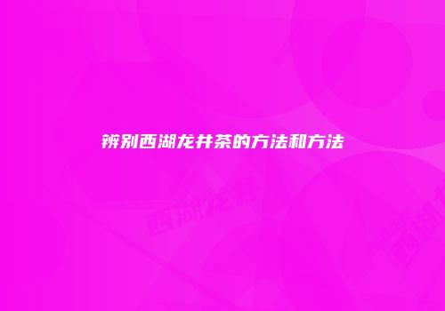 辨别西湖龙井茶的方法和方法