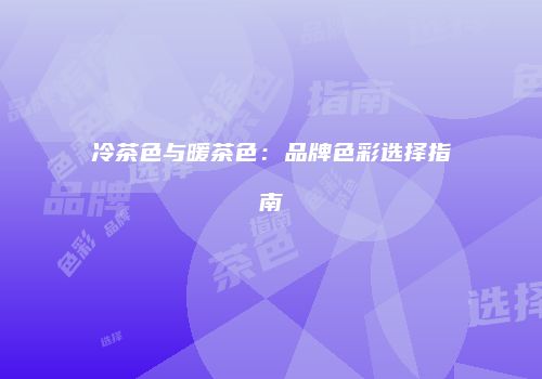 冷茶色与暖茶色：品牌色彩选择指南