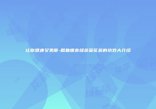 让你健康又美丽-喝碧螺春绿茶菊花茶的功效大介绍