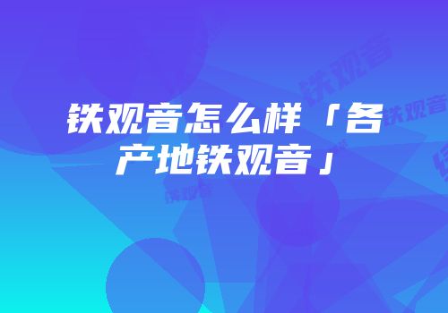 铁观音怎么样「各产地铁观音」