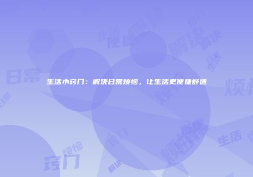 生活小窍门：解决日常烦恼，让生活更便捷舒适