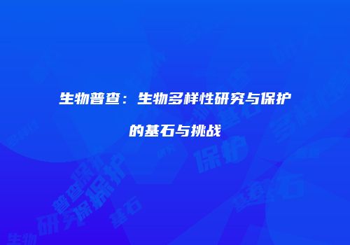 生物普查：生物多样性研究与保护的基石与挑战