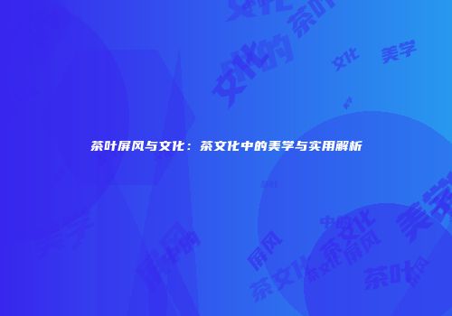 茶叶屏风与文化：茶文化中的美学与实用解析