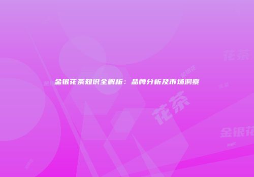 金银花茶知识全解析：品牌分析及市场洞察