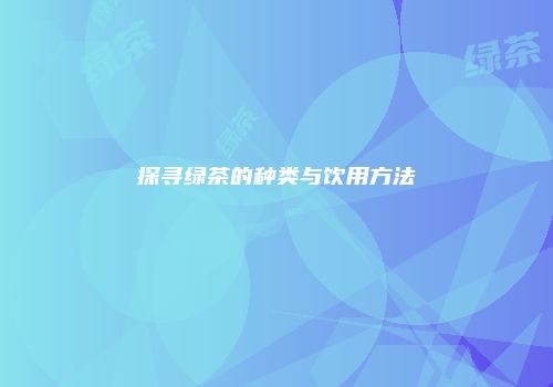 探寻绿茶的种类与饮用方法