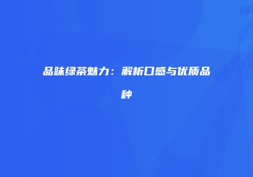 品味绿茶魅力：解析口感与优质品种