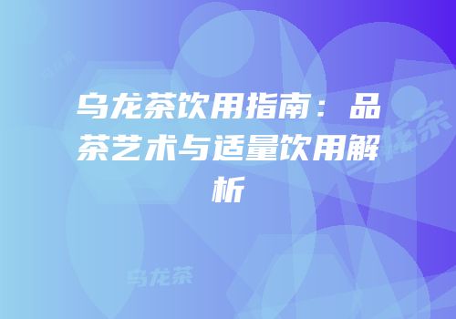 乌龙茶饮用指南：品茶艺术与适量饮用解析