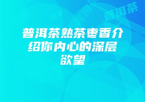 普洱茶熟茶枣香介绍你内心的深层欲望