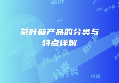 茶叶新产品的分类与特点详解